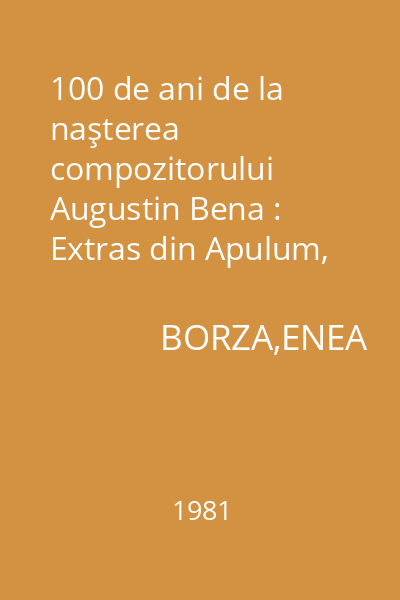 100 de ani de la naşterea compozitorului Augustin Bena : Extras din Apulum, arheologie- istorie- etnografie, XIX, 1981