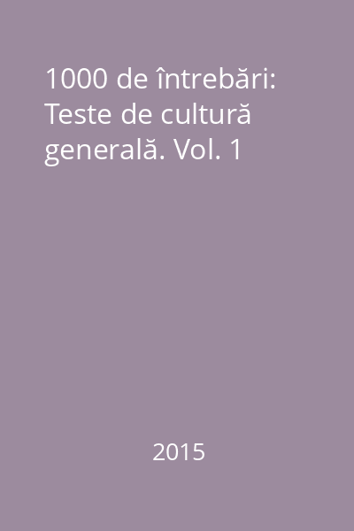 1000 de întrebări: Teste de cultură generală. Vol. 1