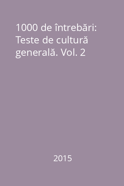 1000 de întrebări: Teste de cultură generală. Vol. 2