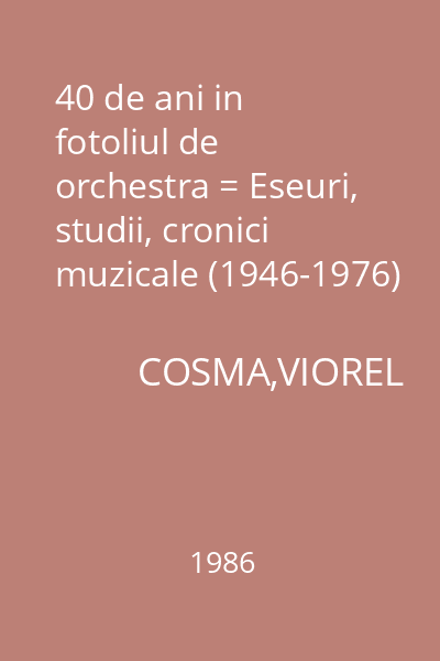 40 de ani in fotoliul de orchestra = Eseuri, studii, cronici  muzicale (1946-1976) vol. 1.
