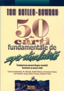 50 de cărţi fundamentale de spiritualitate = Înţelepciune perenă despre revelaţii, iluminare şi sensul vieţii