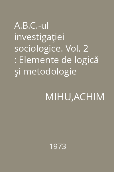 A.B.C.-ul investigaţiei sociologice. Vol. 2 : Elemente de logică şi metodologie