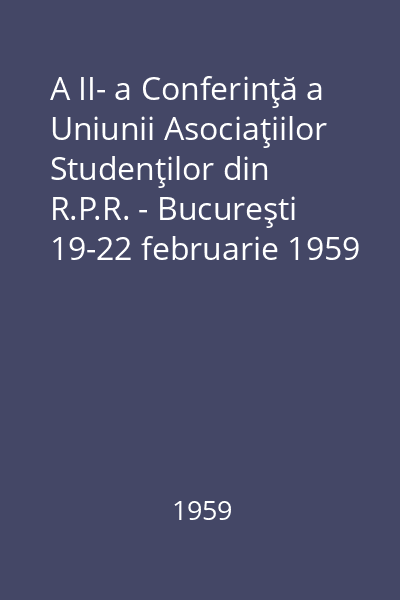 A II- a Conferinţă a Uniunii Asociaţiilor Studenţilor din R.P.R. - Bucureşti 19-22 februarie 1959 -