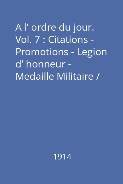 A l' ordre du jour. Vol. 7 : Citations - Promotions - Legion d' honneur - Medaille Militaire / Du 11 au 21 novembre 1914