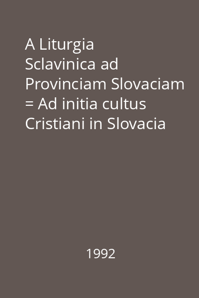 A Liturgia Sclavinica ad Provinciam Slovaciam = Ad initia cultus Cristiani in Slovacia