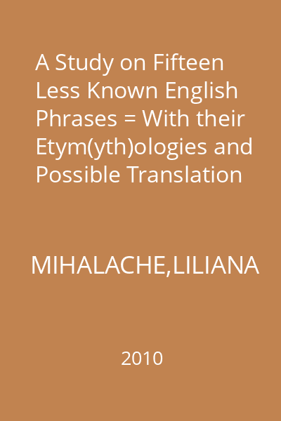 A Study on Fifteen Less Known English Phrases = With their Etym(yth)ologies and Possible Translation into Romanian