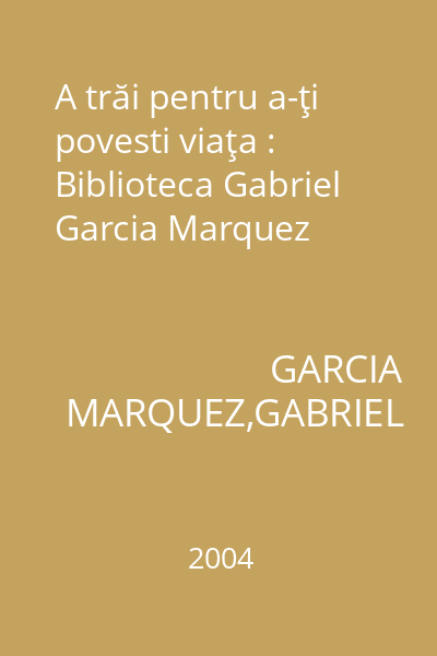 A trăi pentru a-ţi povesti viaţa : Biblioteca Gabriel Garcia Marquez