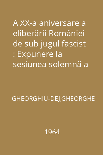 A XX-a aniversare a eliberării României de sub jugul fascist : Expunere la sesiunea solemnă a M.A.N. 22 august 1964