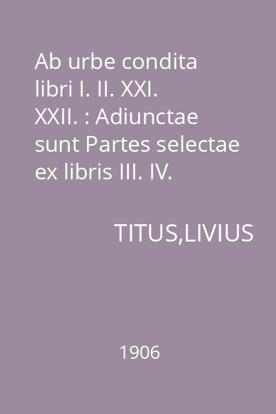 Ab urbe condita libri I. II. XXI. XXII. : Adiunctae sunt Partes selectae ex libris III. IV. V. VI. VIII. XXVI. XXXIX