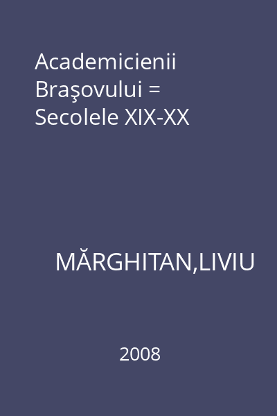 Academicienii Braşovului = Secolele XIX-XX