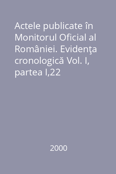 Actele publicate în Monitorul Oficial al României. Evidenţa cronologică Vol. I, partea I,22 decembrie 1989- 31ianuarie 2000