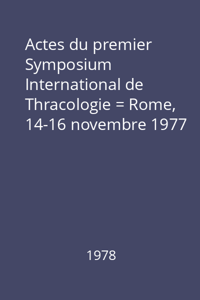 Actes du premier Symposium International de Thracologie = Rome, 14-16 novembre 1977
