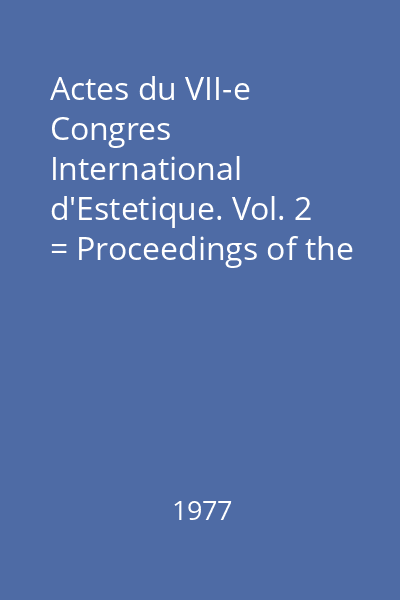 Actes du VII-e Congres International d'Estetique. Vol. 2 = Proceedings of the VII-th International Congress of Aestetics