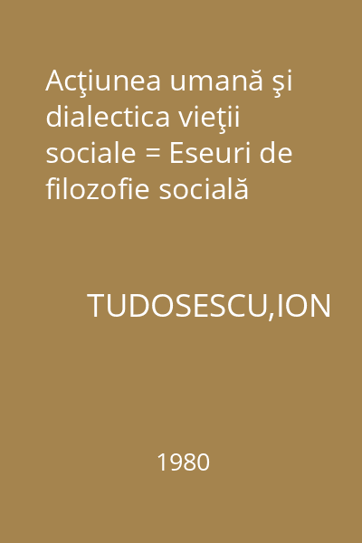 Acţiunea umană şi dialectica vieţii sociale = Eseuri de filozofie socială