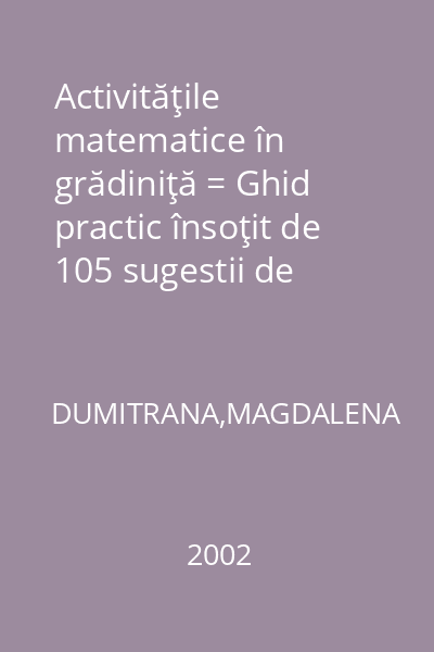 Activităţile matematice în grădiniţă = Ghid practic însoţit de 105 sugestii de activităţi : OKI MetoDidact