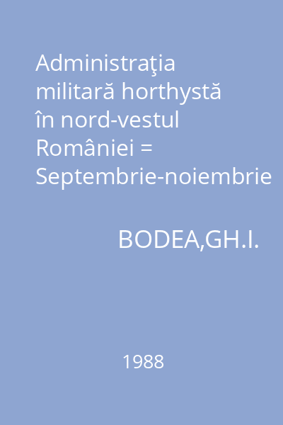Administraţia militară horthystă în nord-vestul României = Septembrie-noiembrie 1940