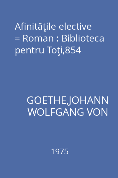 Afinităţile elective = Roman : Biblioteca pentru Toţi,854