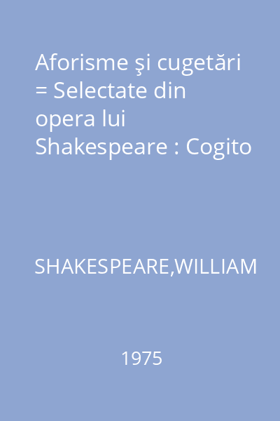 Aforisme şi cugetări = Selectate din opera lui Shakespeare : Cogito