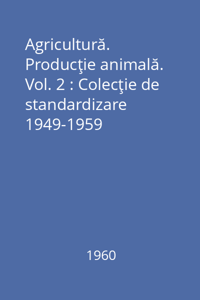 Agricultură. Producţie animală. Vol. 2 : Colecţie de standardizare 1949-1959