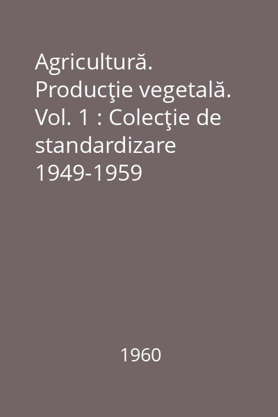 Agricultură. Producţie vegetală. Vol. 1 : Colecţie de standardizare 1949-1959