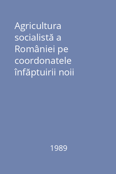 Agricultura socialistă a României pe coordonatele înfăptuirii noii revoluţii agrare
