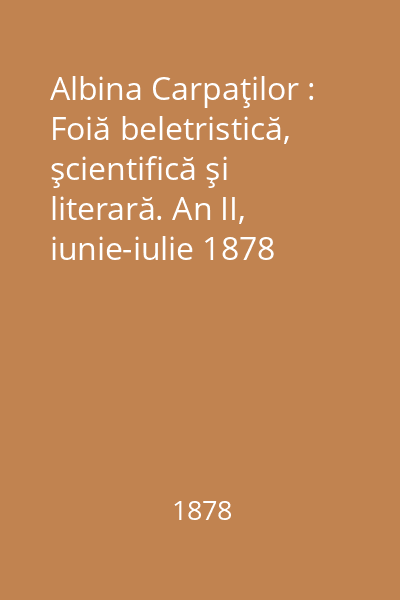 Albina Carpaţilor : Foiă beletristică, şcientifică şi literară. An II, iunie-iulie 1878