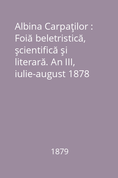 Albina Carpaţilor : Foiă beletristică, şcientifică şi literară. An III, iulie-august 1878