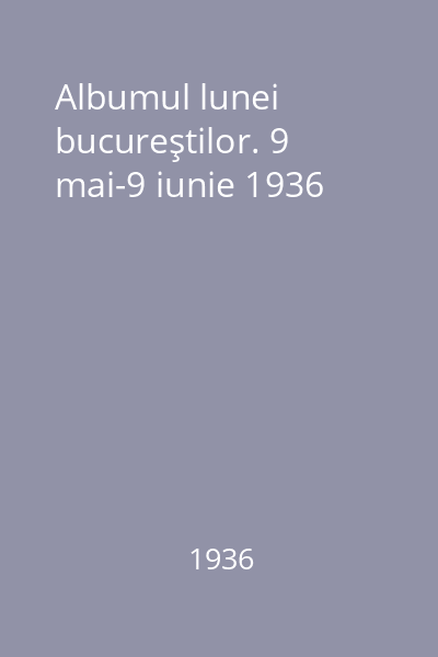 Albumul lunei bucureştilor. 9 mai-9 iunie 1936