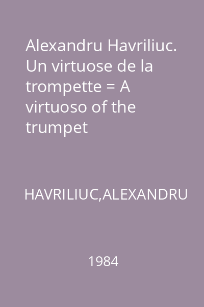 Alexandru Havriliuc. Un virtuose de la trompette = A virtuoso of the trumpet