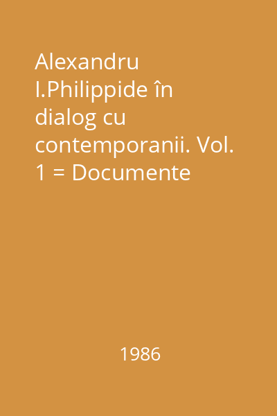 Alexandru I.Philippide în dialog cu contemporanii. Vol. 1 = Documente literare