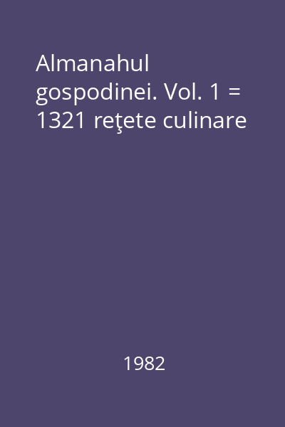 Almanahul gospodinei. Vol. 1 = 1321 reţete culinare