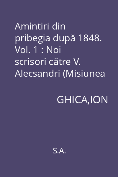 Amintiri din pribegia după 1848. Vol. 1 : Noi scrisori către V. Alecsandri (Misiunea lui I. Ghica la Constantinopol. Desfășurarea revoluției. Proiectele de organizare ale emigrației române. Activitatea agenților diplomatici)