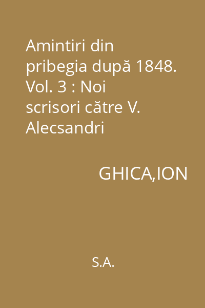 Amintiri din pribegia după 1848. Vol. 3 : Noi scrisori către V. Alecsandri (Convenţia Domnitorului Cuza cu ungurii. Bolliac. Conflictul lui Eliad Rădulescu cu unii dintre fruntaşii revoluţiei)
