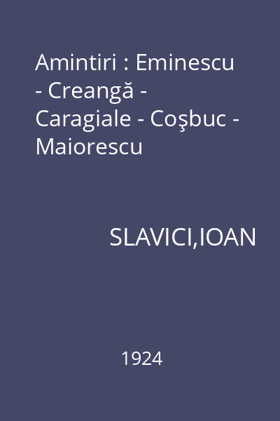 Amintiri : Eminescu - Creangă - Caragiale - Coşbuc - Maiorescu