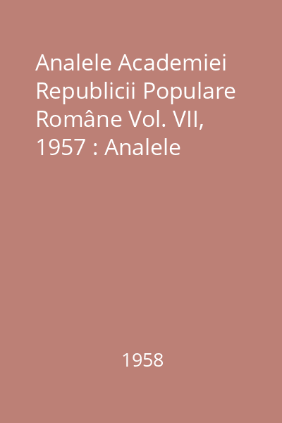 Analele Academiei Republicii Populare Române Vol. VII, 1957 : Analele