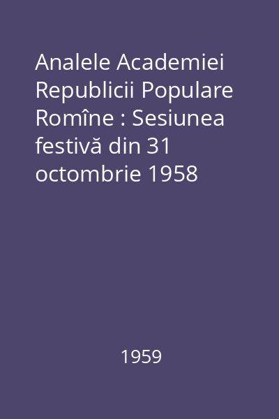 Analele Academiei Republicii Populare Romîne : Sesiunea festivă din 31 octombrie 1958 Vol.III, Anexa I : Analele Academiei Republicii Populare Romîne