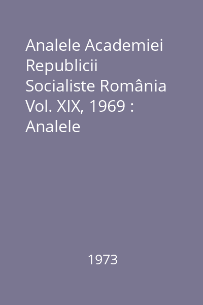 Analele Academiei Republicii Socialiste România Vol. XIX, 1969 : Analele