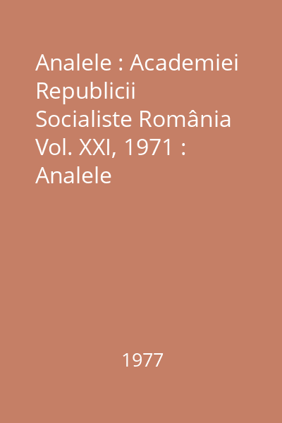 Analele : Academiei Republicii Socialiste România Vol. XXI, 1971 : Analele