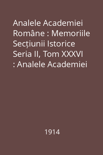 Analele Academiei Române : Memoriile Secțiunii Istorice Seria II, Tom XXXVI : Analele Academiei Române