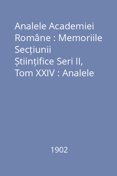 Analele Academiei Române : Memoriile Secțiunii Științifice Seri II, Tom XXIV : Analele Academiei Române