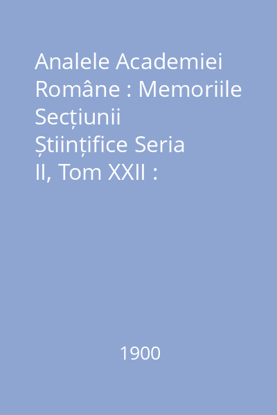 Analele Academiei Române : Memoriile Secțiunii Științifice Seria II, Tom XXII : Analele Academiei Române