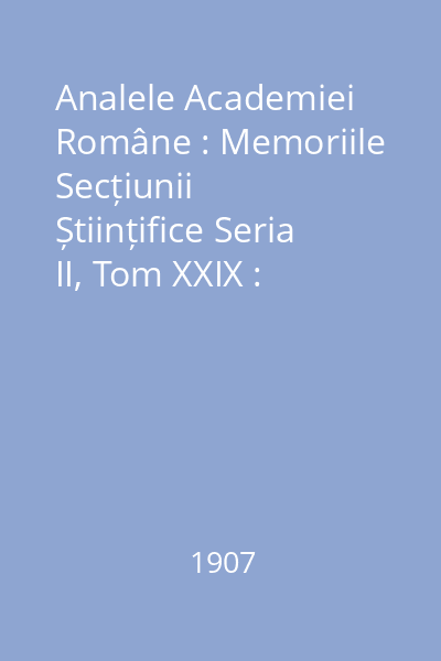 Analele Academiei Române : Memoriile Secțiunii Științifice Seria II, Tom XXIX : Analele Academiei Române