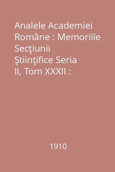 Analele Academiei Române : Memoriile Secţiunii Ştiinţifice Seria II, Tom XXXII : Analele Academiei Române