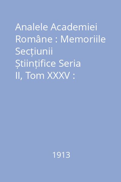 Analele Academiei Române : Memoriile Secțiunii Științifice Seria II, Tom XXXV : Analele Academiei Române