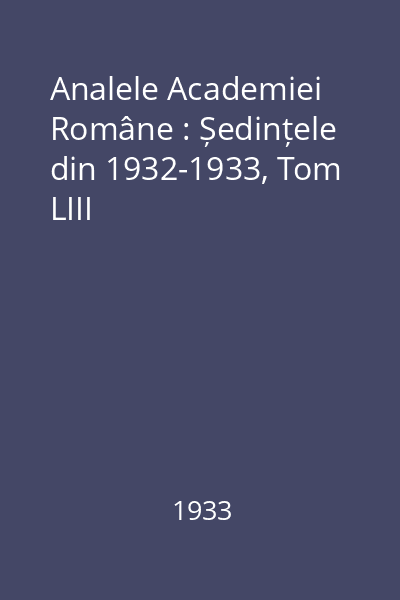 Analele Academiei Române : Ședințele din 1932-1933, Tom LIII