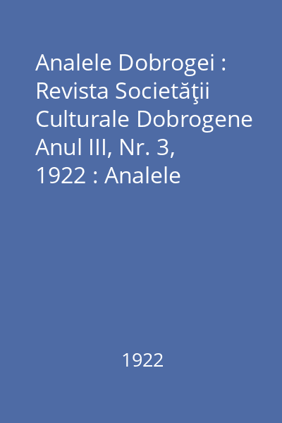 Analele Dobrogei : Revista Societăţii Culturale Dobrogene Anul III, Nr. 3, 1922 : Analele Dobrogei