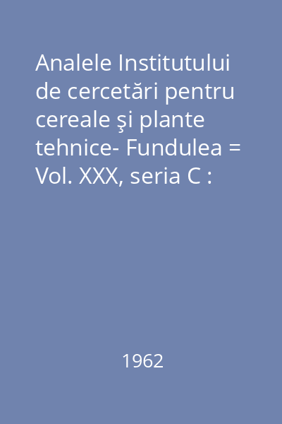 Analele Institutului de cercetări pentru cereale şi plante tehnice- Fundulea = Vol. XXX, seria C : Analele