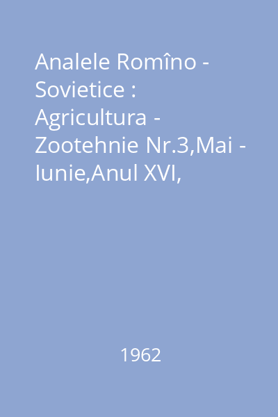 Analele Romîno - Sovietice : Agricultura - Zootehnie Nr.3,Mai - Iunie,Anul XVI, Seria II