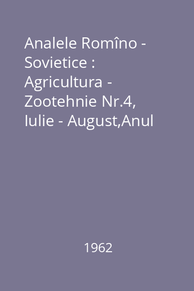 Analele Romîno - Sovietice : Agricultura - Zootehnie Nr.4, Iulie - August,Anul XVI, Seria II