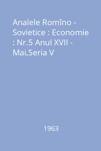 Analele Romîno - Sovietice : Economie : Nr.5 Anul XVII - Mai,Seria V